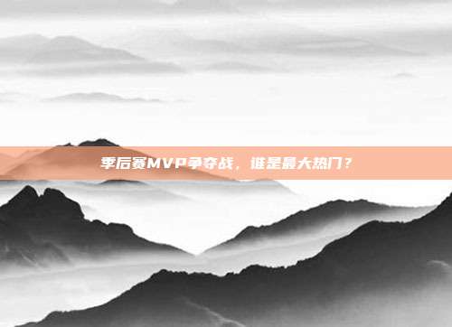 季后赛MVP争夺战，谁是最大热门？