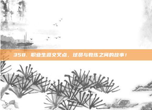 358. 职业生涯交叉点，球员与教练之间的故事！📚