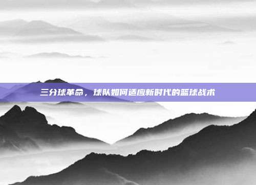 三分球革命，球队如何适应新时代的篮球战术