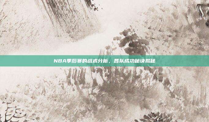 NBA季后赛的战术分析，各队成功秘诀揭秘