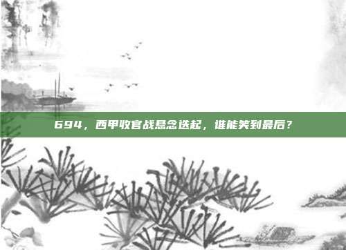 694，西甲收官战悬念迭起，谁能笑到最后？