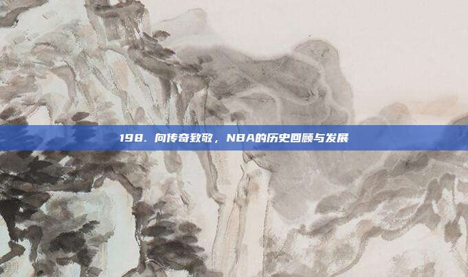 198. 向传奇致敬，NBA的历史回顾与发展