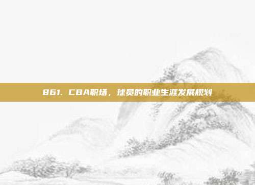 861. CBA职场，球员的职业生涯发展规划