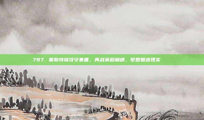 797. 莱斯特城攻守兼备，再战英超巅峰，梦想照进现实🏔️