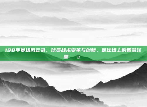 198年赛场风云录，球员战术变革与创新，足球场上的智慧较量 🤔⚽