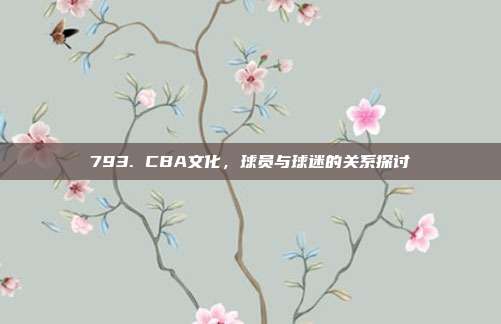 793. CBA文化，球员与球迷的关系探讨