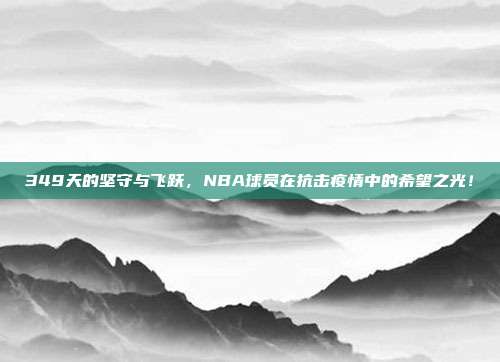 349天的坚守与飞跃，NBA球员在抗击疫情中的希望之光！