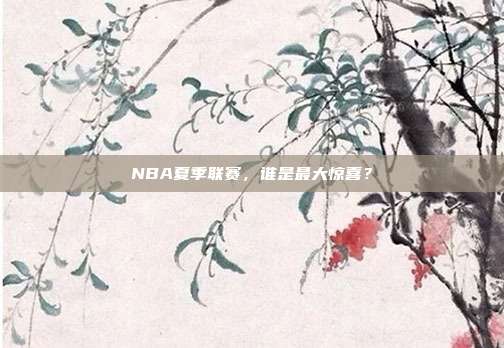 NBA夏季联赛，谁是最大惊喜？