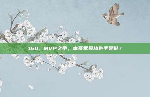 160. MVP之争，本赛季最热选手是谁？