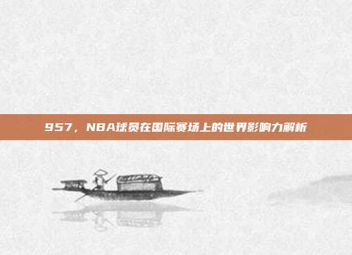 957，NBA球员在国际赛场上的世界影响力解析