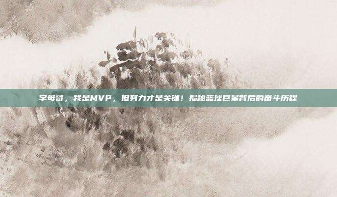 字母哥，我是MVP，但努力才是关键！揭秘篮球巨星背后的奋斗历程