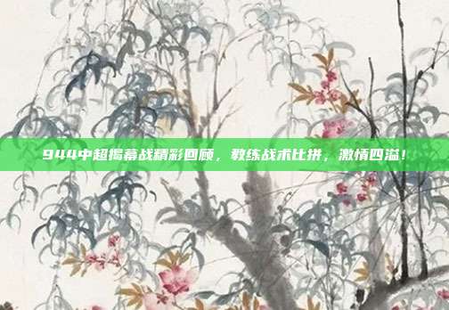 944中超揭幕战精彩回顾，教练战术比拼，激情四溢！