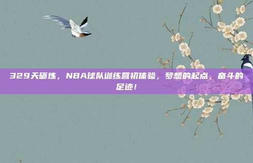 329天砺炼，NBA球队训练营初体验，梦想的起点，奋斗的足迹！