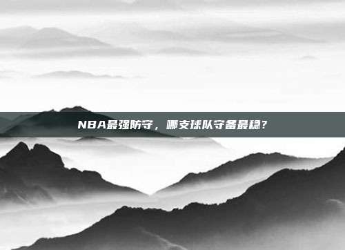 NBA最强防守，哪支球队守备最稳？