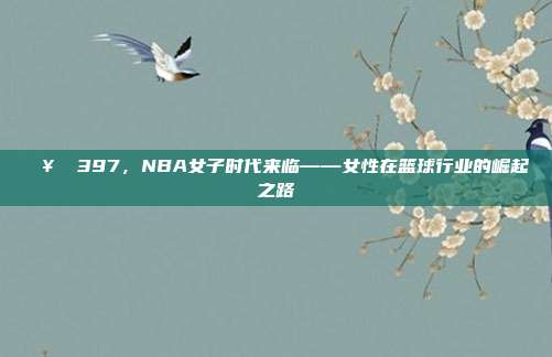 🥇 397，NBA女子时代来临——女性在篮球行业的崛起之路