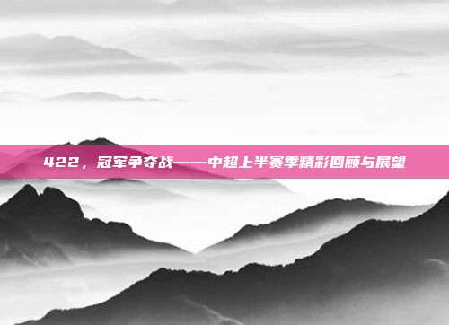 422，冠军争夺战——中超上半赛季精彩回顾与展望