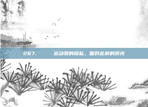 267. 🔒 运动员的隐私，面对此前的曝光