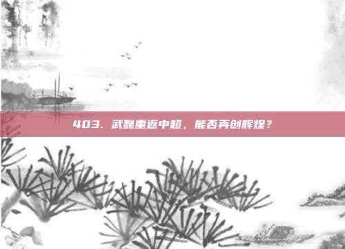 403. 武磊重返中超，能否再创辉煌？