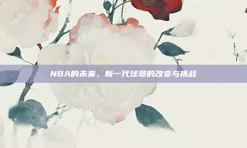 NBA的未来，新一代球员的改变与挑战